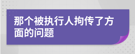 那个被执行人拘传了方面的问题