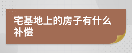 宅基地上的房子有什么补偿