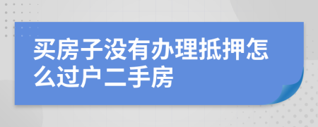 买房子没有办理抵押怎么过户二手房