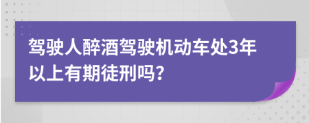 驾驶人醉酒驾驶机动车处3年以上有期徒刑吗？