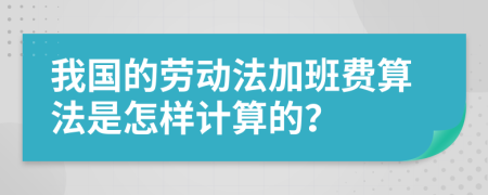 我国的劳动法加班费算法是怎样计算的？