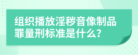 组织播放淫秽音像制品罪量刑标准是什么？