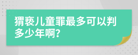 猬亵儿童罪最多可以判多少年啊？