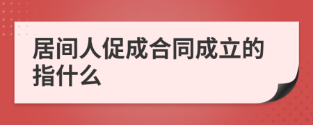 居间人促成合同成立的指什么