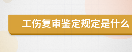 工伤复审鉴定规定是什么