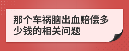 那个车祸脑出血赔偿多少钱的相关问题