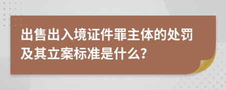 出售出入境证件罪主体的处罚及其立案标准是什么？