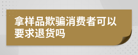 拿样品欺骗消费者可以要求退货吗