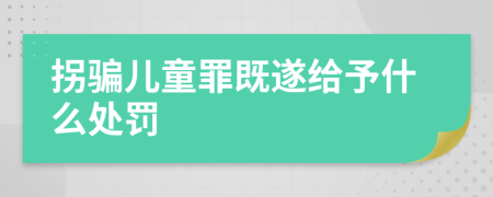 拐骗儿童罪既遂给予什么处罚