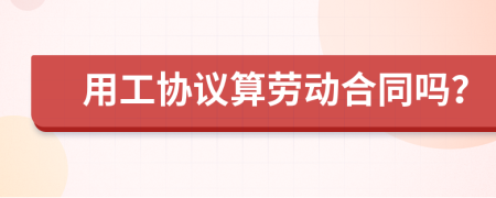 用工协议算劳动合同吗？