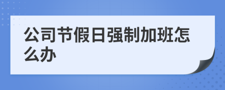 公司节假日强制加班怎么办