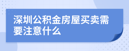 深圳公积金房屋买卖需要注意什么