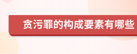 贪污罪的构成要素有哪些