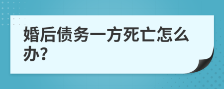 婚后债务一方死亡怎么办？