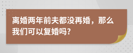 离婚两年前夫都没再婚，那么我们可以复婚吗?