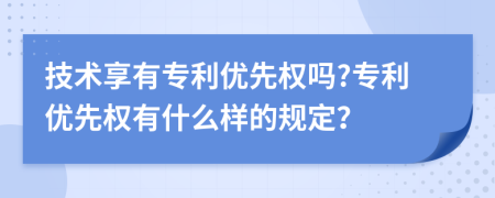 技术享有专利优先权吗?专利优先权有什么样的规定？