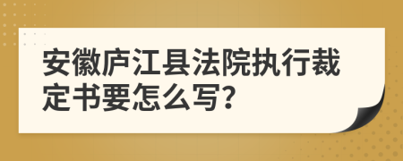 安徽庐江县法院执行裁定书要怎么写？