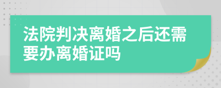 法院判决离婚之后还需要办离婚证吗