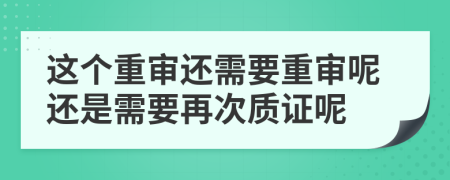 这个重审还需要重审呢还是需要再次质证呢