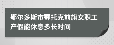 鄂尔多斯市鄂托克前旗女职工产假能休息多长时间