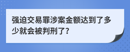 强迫交易罪涉案金额达到了多少就会被判刑了？