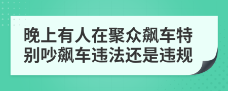 晚上有人在聚众飙车特别吵飙车违法还是违规