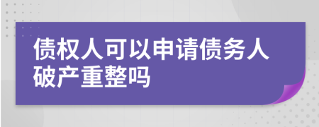 债权人可以申请债务人破产重整吗