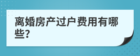 离婚房产过户费用有哪些？
