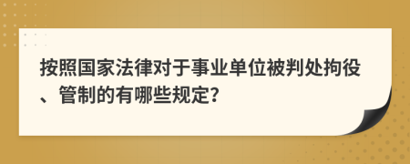 按照国家法律对于事业单位被判处拘役、管制的有哪些规定？
