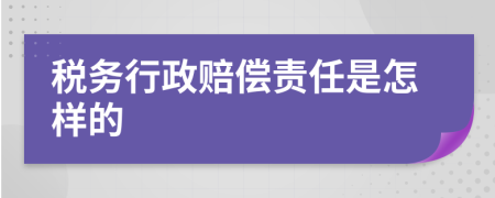 税务行政赔偿责任是怎样的