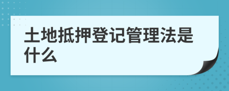 土地抵押登记管理法是什么