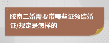 胶南二婚需要带哪些证领结婚证/规定是怎样的