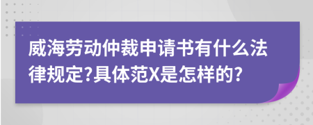 威海劳动仲裁申请书有什么法律规定?具体范X是怎样的?