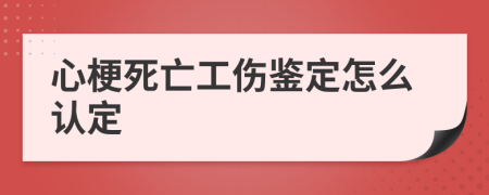 心梗死亡工伤鉴定怎么认定