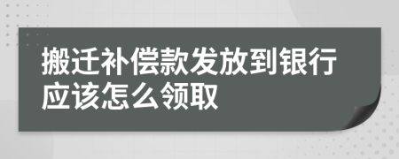 搬迁补偿款发放到银行应该怎么领取