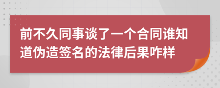 前不久同事谈了一个合同谁知道伪造签名的法律后果咋样