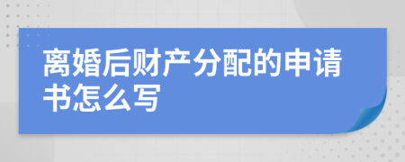 离婚后财产分配的申请书怎么写