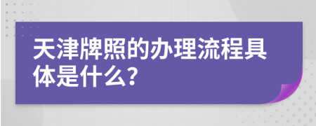 天津牌照的办理流程具体是什么？