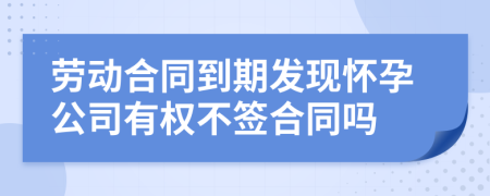 劳动合同到期发现怀孕公司有权不签合同吗