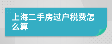 上海二手房过户税费怎么算