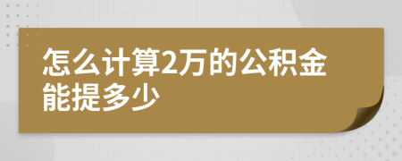 怎么计算2万的公积金能提多少