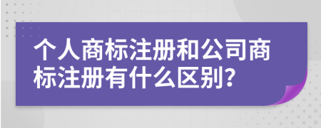 个人商标注册和公司商标注册有什么区别？