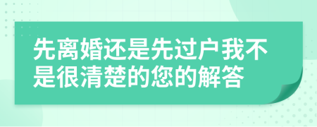 先离婚还是先过户我不是很清楚的您的解答