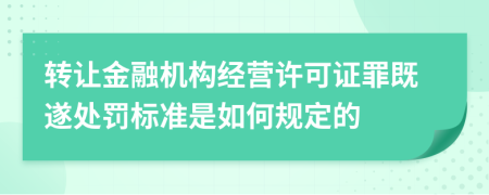 转让金融机构经营许可证罪既遂处罚标准是如何规定的