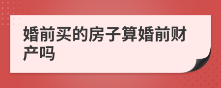 婚前买的房子算婚前财产吗