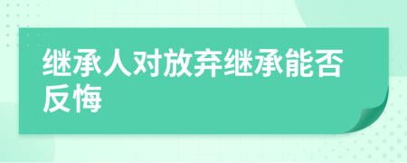 继承人对放弃继承能否反悔