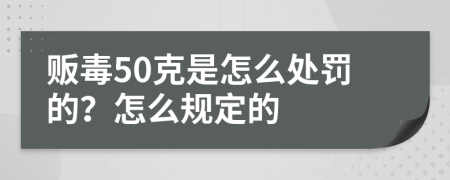 贩毒50克是怎么处罚的？怎么规定的