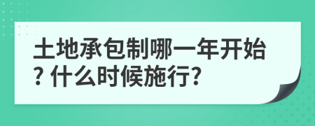 土地承包制哪一年开始? 什么时候施行?