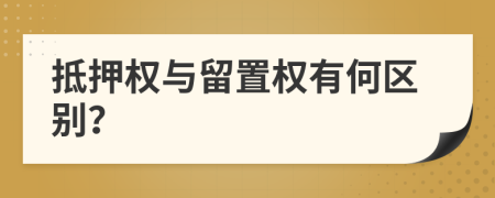 抵押权与留置权有何区别？