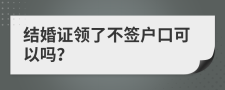 结婚证领了不签户口可以吗？